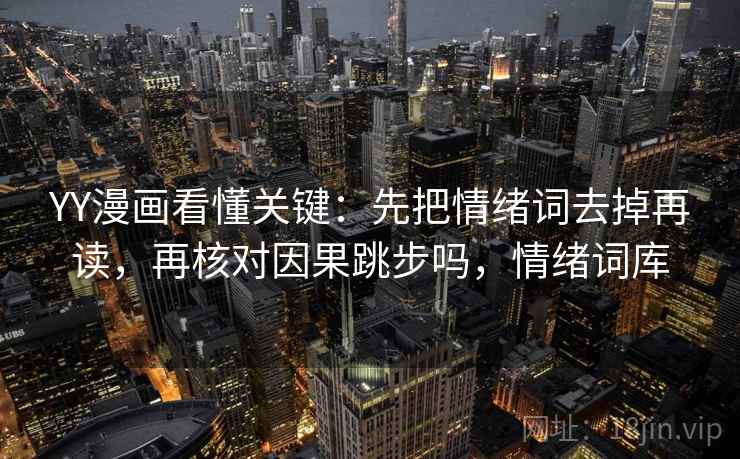 YY漫画看懂关键:先把情绪词去掉再读,再核对因果跳步吗,情绪词库 YY漫画看懂关键:先把情绪词去掉再读,再核对因果跳步吗,情绪词库