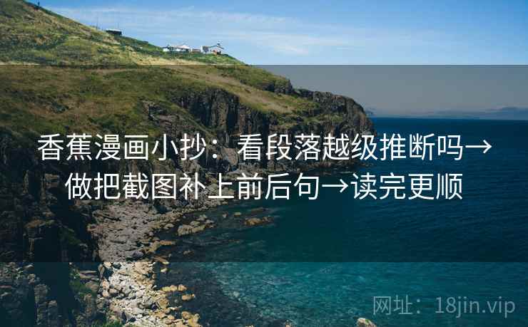 香蕉漫画小抄:看段落越级推断吗→做把截图补上前后句→读完更顺 香蕉漫画小抄:看段落越级推断吗→做把截图补上前后句→读完更顺