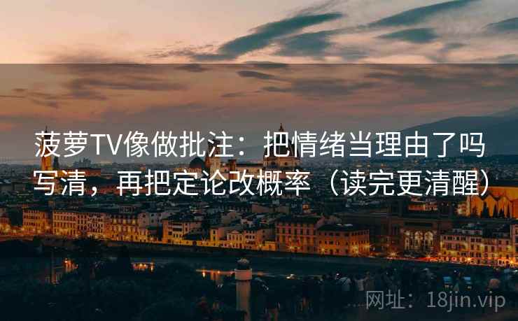 菠萝TV像做批注：把情绪当理由了吗写清，再把定论改概率（读完更清醒）