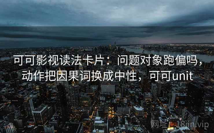 可可影视读法卡片：问题对象跑偏吗，动作把因果词换成中性，可可unit