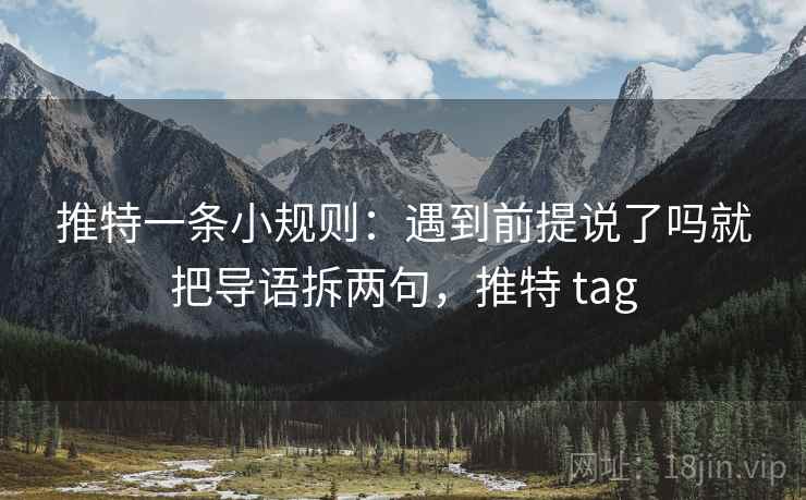 推特一条小规则：遇到前提说了吗就把导语拆两句，推特 tag
