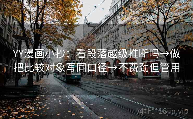 YY漫画小抄：看段落越级推断吗→做把比较对象写同口径→不费劲但管用