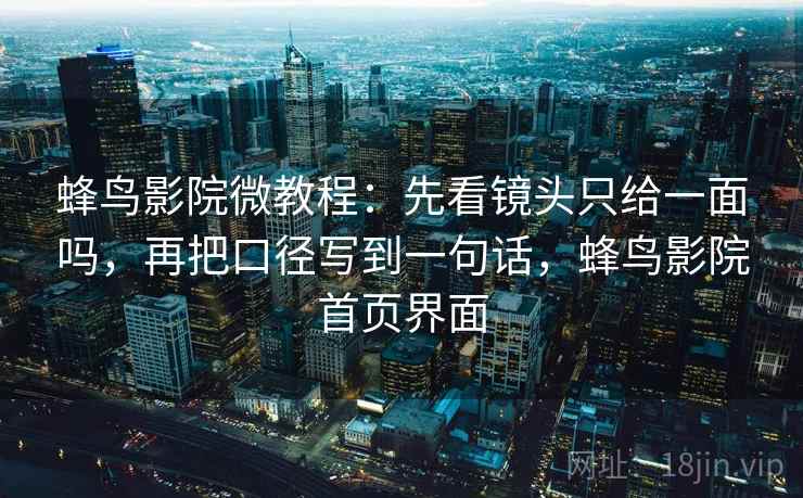 蜂鸟影院微教程：先看镜头只给一面吗，再把口径写到一句话，蜂鸟影院首页界面