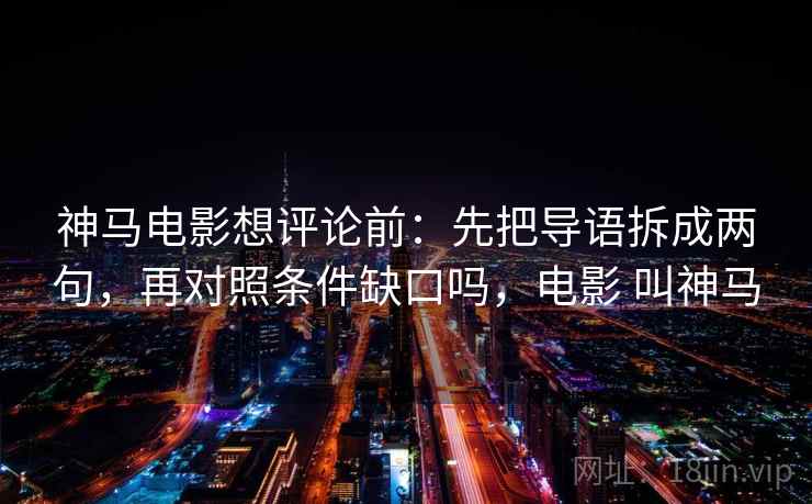 神马电影想评论前：先把导语拆成两句，再对照条件缺口吗，电影 叫神马
