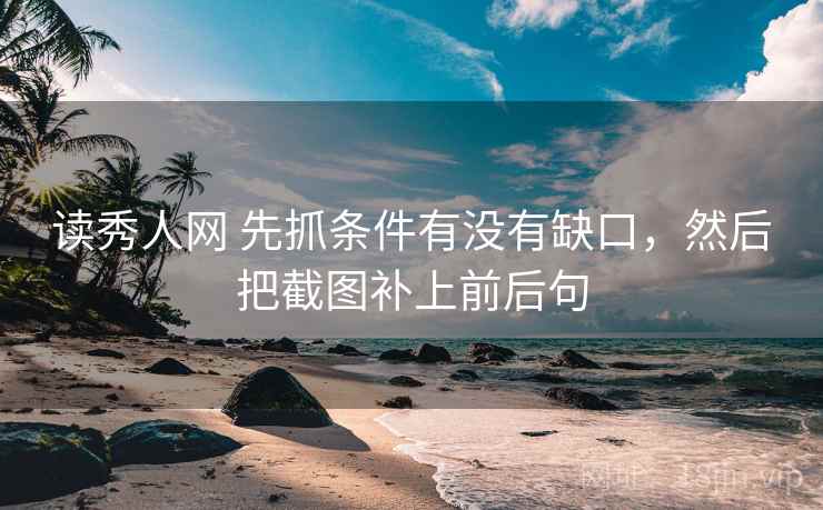 读秀人网 先抓条件有没有缺口，然后把截图补上前后句