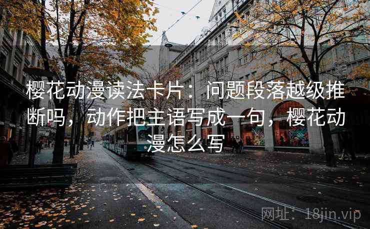 樱花动漫读法卡片：问题段落越级推断吗，动作把主语写成一句，樱花动漫怎么写