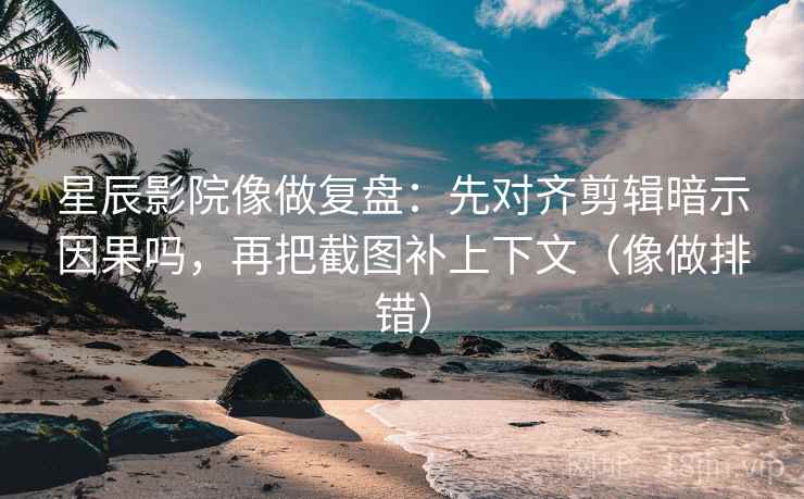 星辰影院像做复盘:先对齐剪辑暗示因果吗,再把截图补上下文(像做排错) 星辰影院像做复盘:先对齐剪辑暗示因果吗,再把截图补上下文(像做排错)