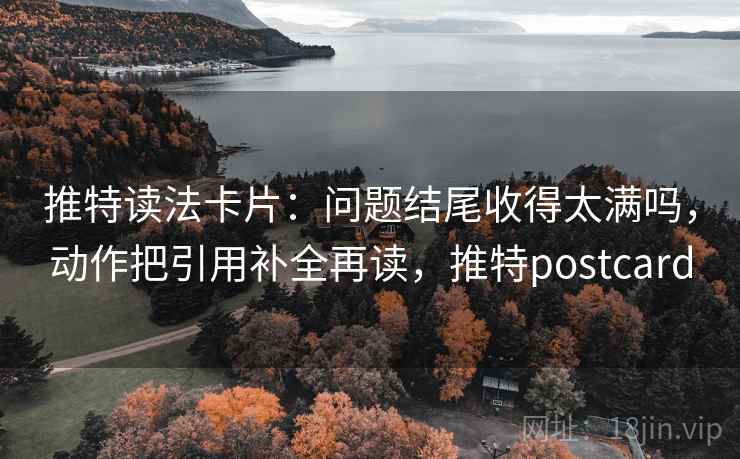 推特读法卡片:问题结尾收得太满吗,动作把引用补全再读,推特postcard 推特读法卡片:问题结尾收得太满吗,动作把引用补全再读,推特postcard