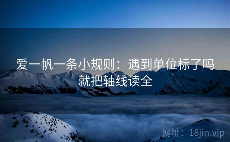 爱一帆一条小规则：遇到单位标了吗就把轴线读全