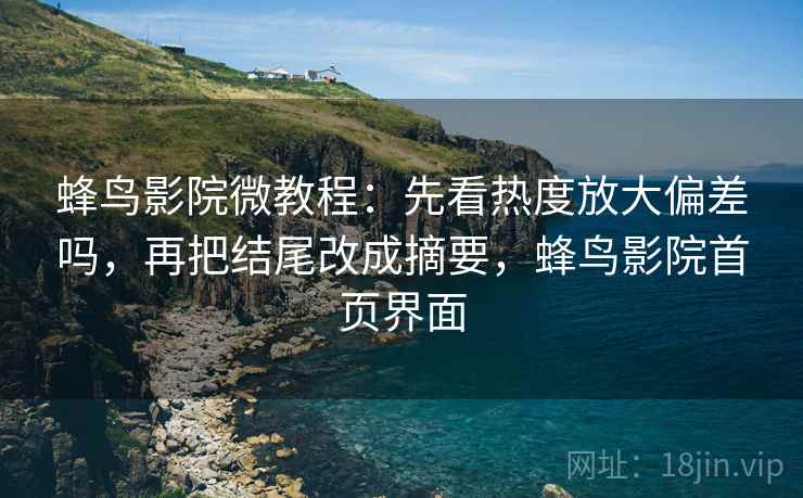 蜂鸟影院微教程:先看热度放大偏差吗,再把结尾改成摘要,蜂鸟影院首页界面 蜂鸟影院微教程:先看热度放大偏差吗,再把结尾改成摘要,蜂鸟影院首页界面