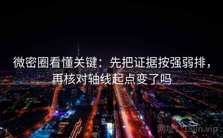 微密圈看懂关键:先把证据按强弱排,再核对轴线起点变了吗 微密圈看懂关键:先把证据按强弱排,再核对轴线起点变了吗