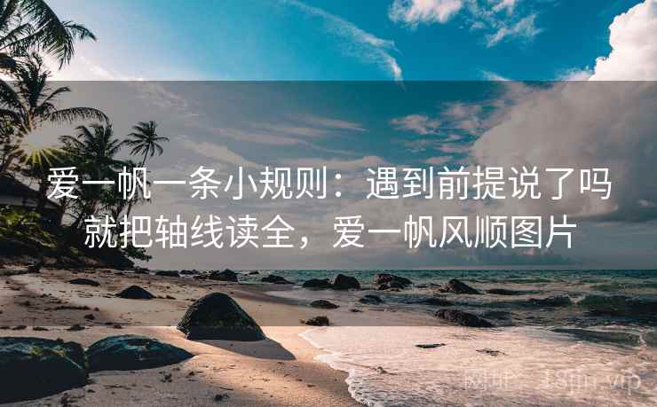 爱一帆一条小规则:遇到前提说了吗就把轴线读全,爱一帆风顺图片 爱一帆一条小规则:遇到前提说了吗就把轴线读全,爱一帆风顺图片