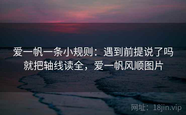 爱一帆一条小规则:遇到前提说了吗就把轴线读全,爱一帆风顺图片 爱一帆一条小规则:遇到前提说了吗就把轴线读全,爱一帆风顺图片