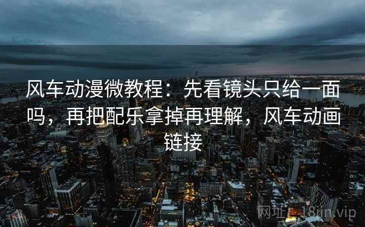 风车动漫微教程:先看镜头只给一面吗,再把配乐拿掉再理解,风车动画链接 风车动漫微教程:先看镜头只给一面吗,再把配乐拿掉再理解,风车动画链接