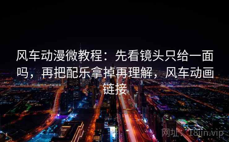 风车动漫微教程:先看镜头只给一面吗,再把配乐拿掉再理解,风车动画链接 风车动漫微教程:先看镜头只给一面吗,再把配乐拿掉再理解,风车动画链接