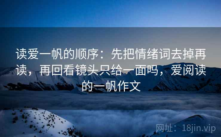 读爱一帆的顺序：先把情绪词去掉再读，再回看镜头只给一面吗，爱阅读的一帆作文