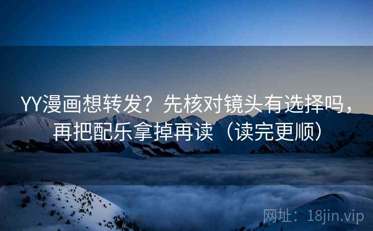 YY漫画想转发?先核对镜头有选择吗,再把配乐拿掉再读(读完更顺) YY漫画想转发?先核对镜头有选择吗,再把配乐拿掉再读(读完更顺)