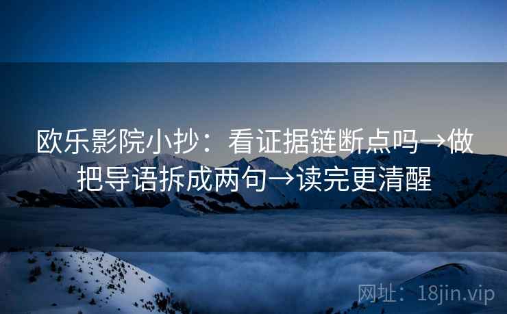 欧乐影院小抄：看证据链断点吗→做把导语拆成两句→读完更清醒