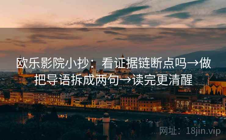 欧乐影院小抄：看证据链断点吗→做把导语拆成两句→读完更清醒