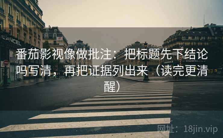 番茄影视像做批注:把标题先下结论吗写清,再把证据列出来(读完更清醒) 番茄影视像做批注:把标题先下结论吗写清,再把证据列出来(读完更清醒)
