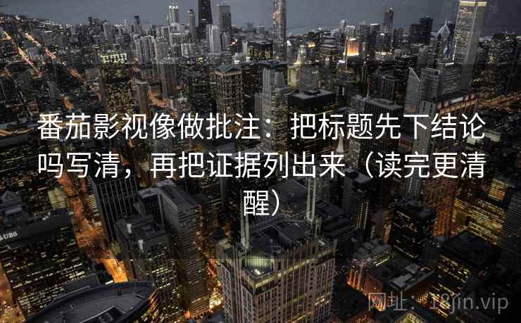 番茄影视像做批注:把标题先下结论吗写清,再把证据列出来(读完更清醒) 番茄影视像做批注:把标题先下结论吗写清,再把证据列出来(读完更清醒)