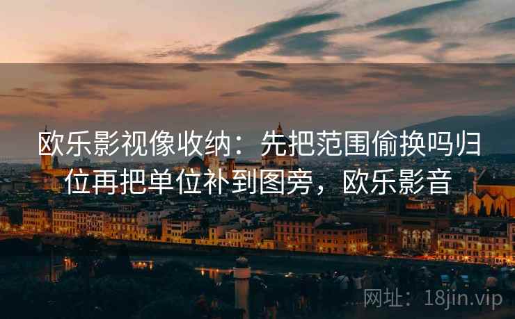 欧乐影视像收纳：先把范围偷换吗归位再把单位补到图旁，欧乐影音