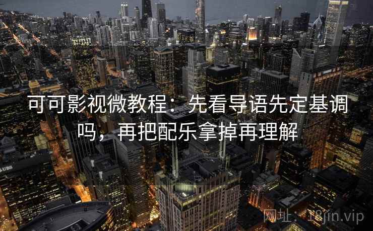 可可影视微教程:先看导语先定基调吗,再把配乐拿掉再理解 可可影视微教程:先看导语先定基调吗,再把配乐拿掉再理解
