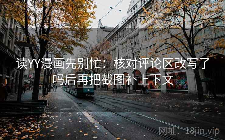 读YY漫画先别忙:核对评论区改写了吗后再把截图补上下文 读YY漫画先别忙:核对评论区改写了吗后再把截图补上下文