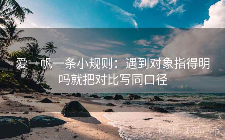 爱一帆一条小规则:遇到对象指得明吗就把对比写同口径 爱一帆一条小规则:遇到对象指得明吗就把对比写同口径