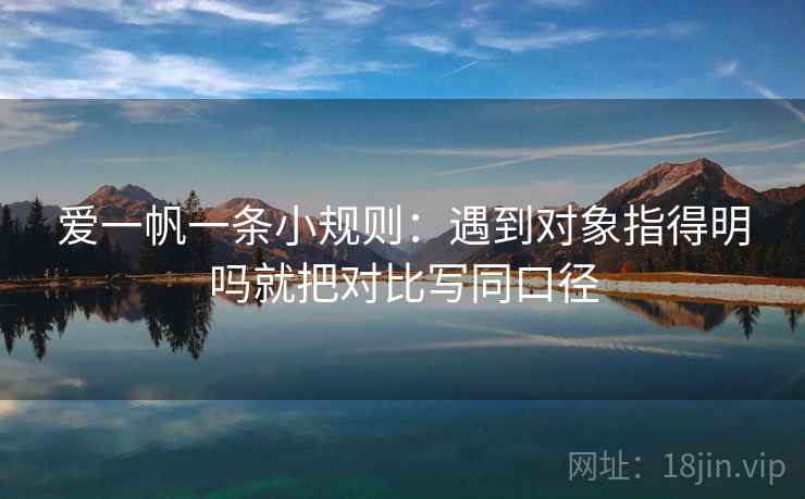 爱一帆一条小规则:遇到对象指得明吗就把对比写同口径 爱一帆一条小规则:遇到对象指得明吗就把对比写同口径