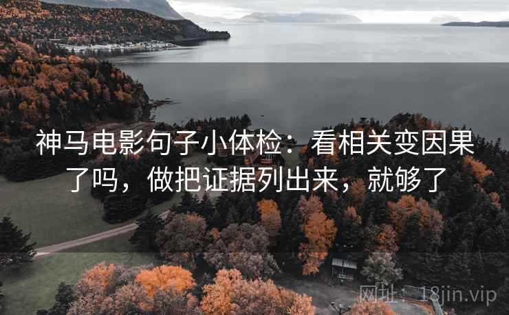 神马电影句子小体检:看相关变因果了吗,做把证据列出来,就够了 神马电影句子小体检:看相关变因果了吗,做把证据列出来,就够了