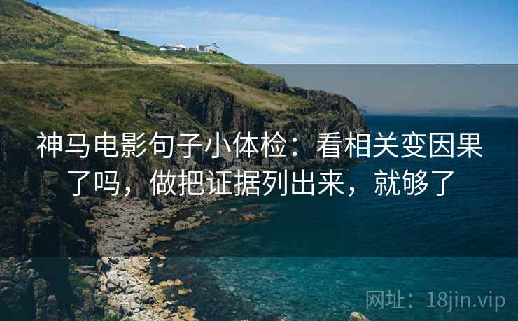 神马电影句子小体检:看相关变因果了吗,做把证据列出来,就够了 神马电影句子小体检:看相关变因果了吗,做把证据列出来,就够了