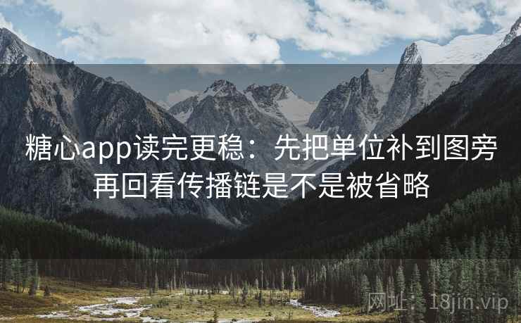 糖心app读完更稳:先把单位补到图旁再回看传播链是不是被省略 糖心app读完更稳:先把单位补到图旁再回看传播链是不是被省略