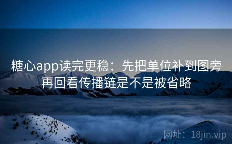 糖心app读完更稳:先把单位补到图旁再回看传播链是不是被省略 糖心app读完更稳:先把单位补到图旁再回看传播链是不是被省略