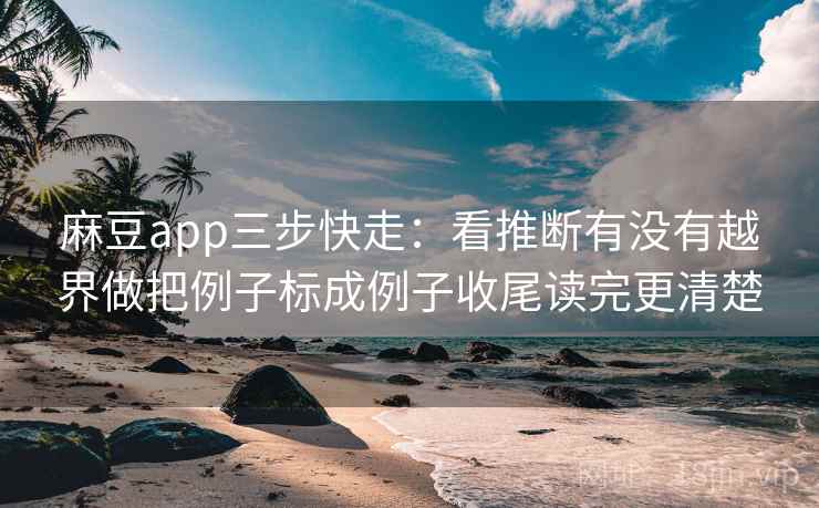 麻豆app三步快走:看推断有没有越界做把例子标成例子收尾读完更清楚 麻豆app三步快走:看推断有没有越界做把例子标成例子收尾读完更清楚