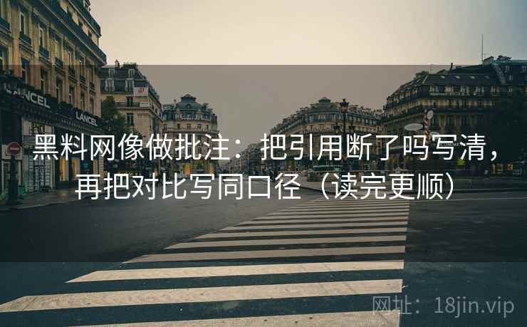 黑料网像做批注:把引用断了吗写清,再把对比写同口径(读完更顺) 黑料网像做批注:把引用断了吗写清,再把对比写同口径(读完更顺)