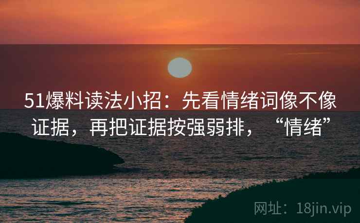 51爆料读法小招:先看情绪词像不像证据,再把证据按强弱排,“情绪” 51爆料读法小招:先看情绪词像不像证据,再把证据按强弱排,“情绪”