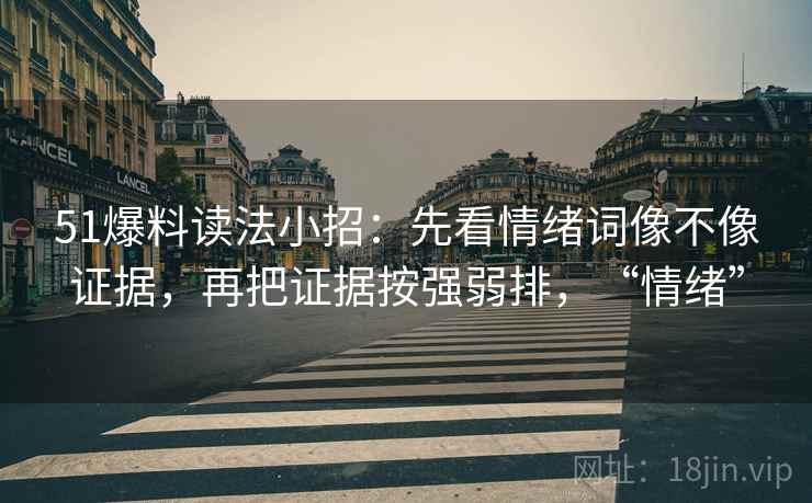 51爆料读法小招:先看情绪词像不像证据,再把证据按强弱排,“情绪” 51爆料读法小招:先看情绪词像不像证据,再把证据按强弱排,“情绪”