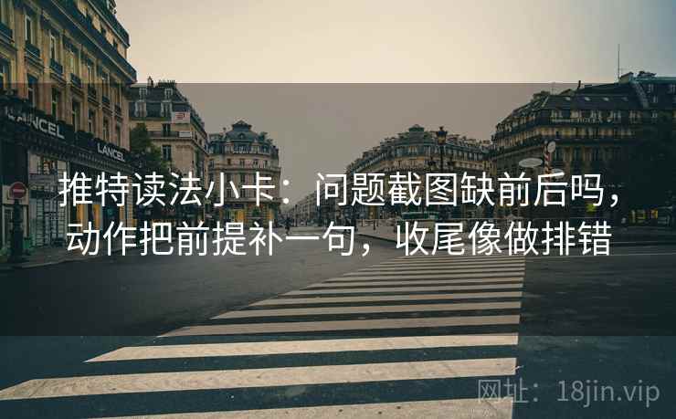 推特读法小卡:问题截图缺前后吗,动作把前提补一句,收尾像做排错 推特读法小卡:问题截图缺前后吗,动作把前提补一句,收尾像做排错