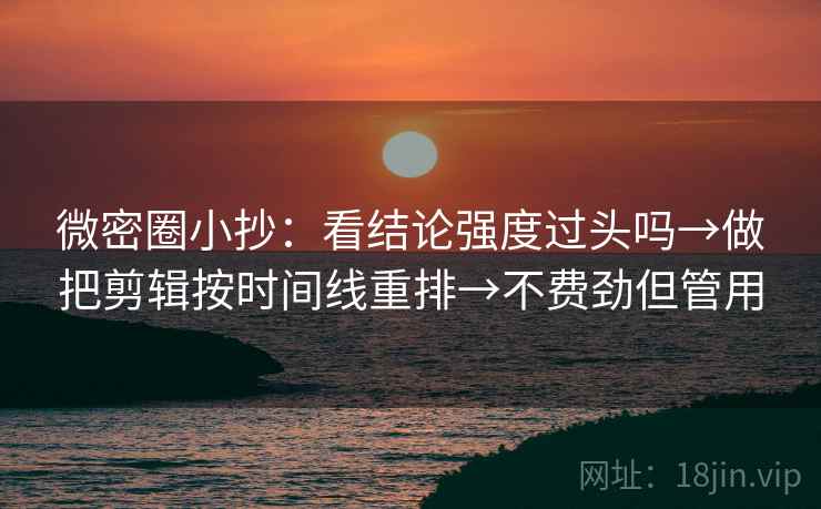 微密圈小抄:看结论强度过头吗→做把剪辑按时间线重排→不费劲但管用 微密圈小抄:看结论强度过头吗→做把剪辑按时间线重排→不费劲但管用